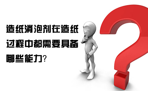 造紙消泡劑在造紙過程中都需要具備哪些能力?