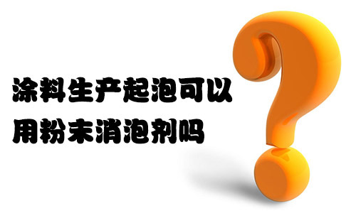 涂料生產起泡可以用粉末消泡劑嗎？