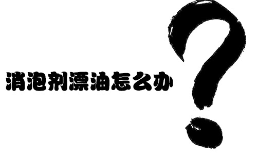 消泡劑漂油怎么辦？