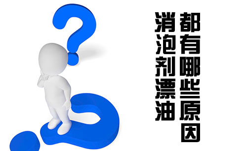 消泡劑漂油都有哪些原因? 消泡劑漂油都有哪些原因?