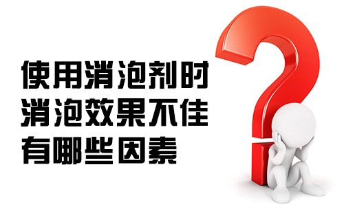使用消泡劑時消泡劑效果不佳有哪些因素? 使用消泡劑時消泡劑效果不佳有哪些因素?
